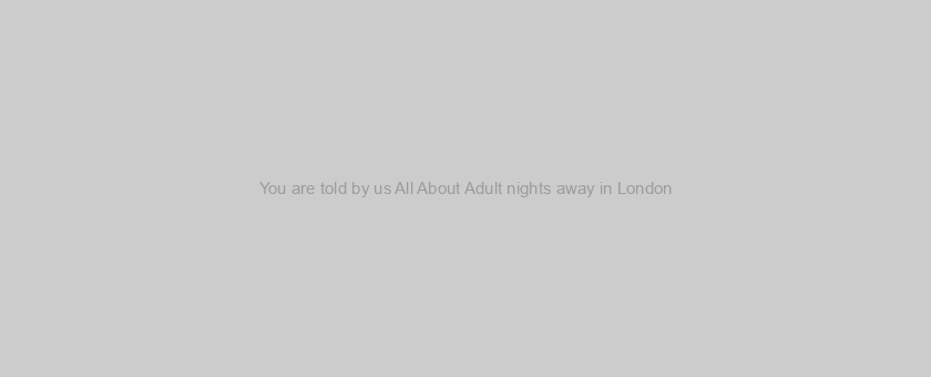 You are told by us All About Adult nights away in London